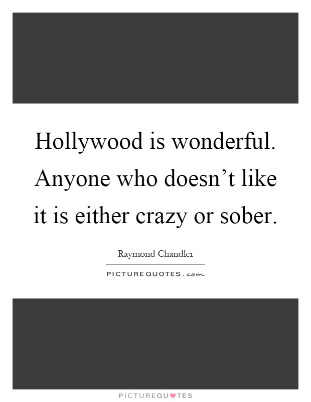 Hollywood is wonderful. Anyone who doesn't like it is either crazy or sober Picture Quote #1