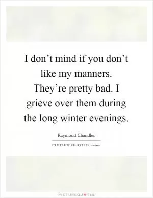 I don’t mind if you don’t like my manners. They’re pretty bad. I grieve over them during the long winter evenings Picture Quote #1