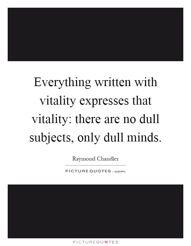Everything written with vitality expresses that vitality: there are no dull subjects, only dull minds Picture Quote #1