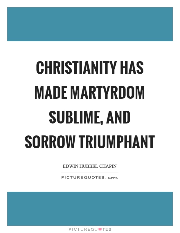 Christianity has made martyrdom sublime, and sorrow triumphant Picture Quote #1