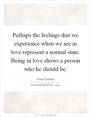 Perhaps the feelings that we experience when we are in love represent a normal state. Being in love shows a person who he should be Picture Quote #1