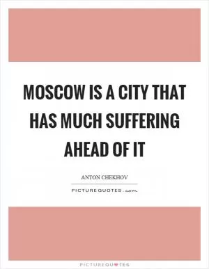 Moscow is a city that has much suffering ahead of it Picture Quote #1