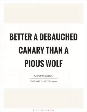 Better a debauched canary than a pious wolf Picture Quote #1
