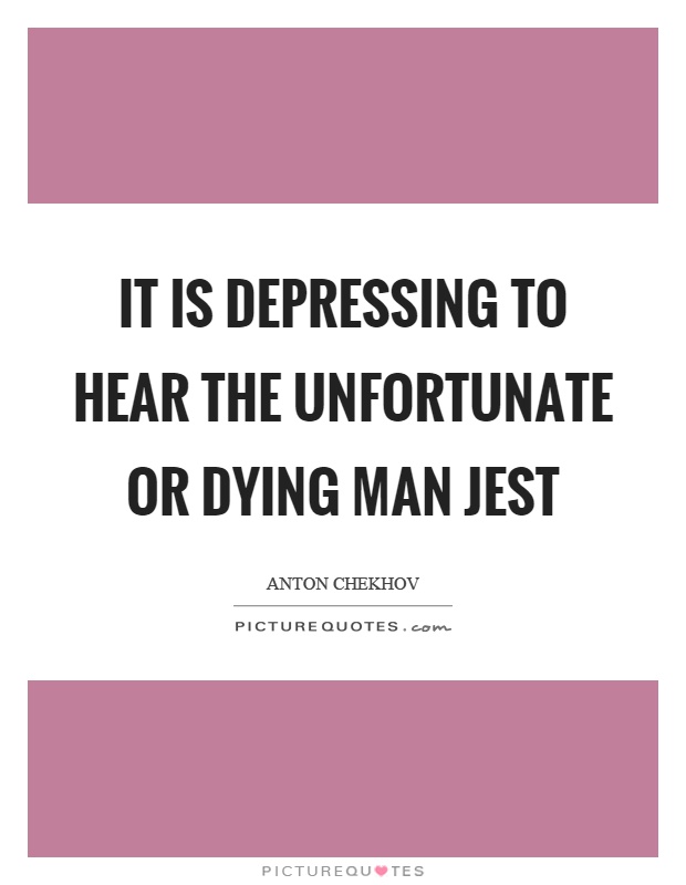 It is depressing to hear the unfortunate or dying man jest Picture Quote #1