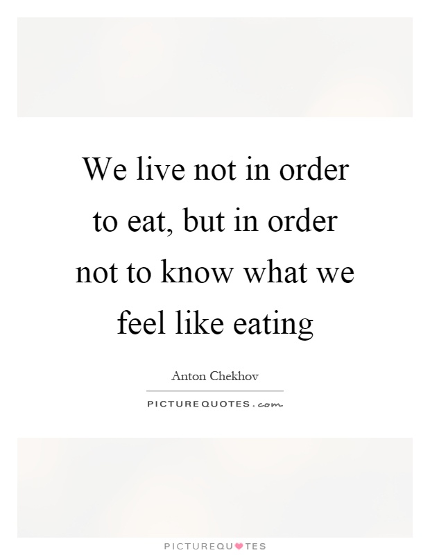 We live not in order to eat, but in order not to know what we feel like eating Picture Quote #1