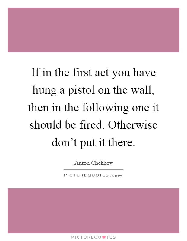 If in the first act you have hung a pistol on the wall, then in the following one it should be fired. Otherwise don't put it there Picture Quote #1
