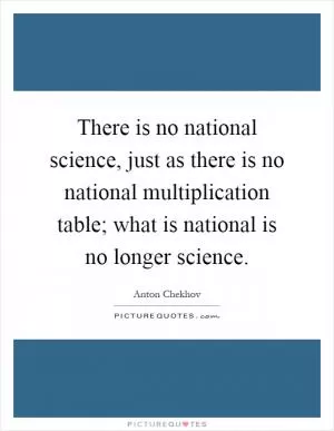 There is no national science, just as there is no national multiplication table; what is national is no longer science Picture Quote #1