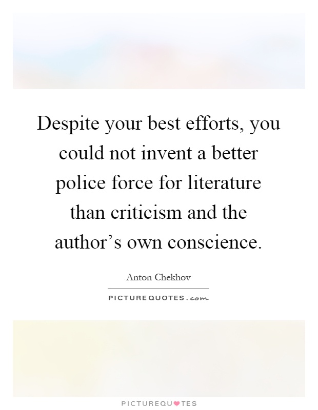 Despite your best efforts, you could not invent a better police force for literature than criticism and the author's own conscience Picture Quote #1