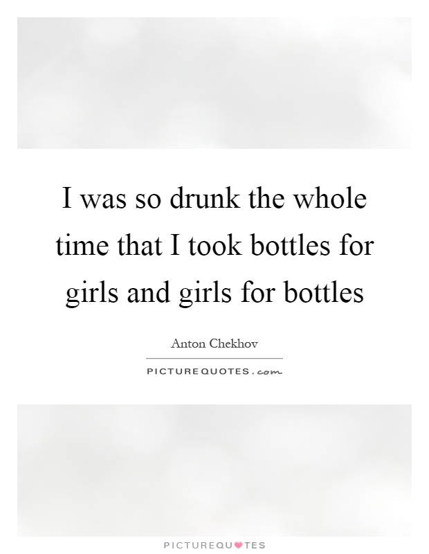 I was so drunk the whole time that I took bottles for girls and girls for bottles Picture Quote #1