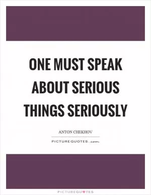 One must speak about serious things seriously Picture Quote #1