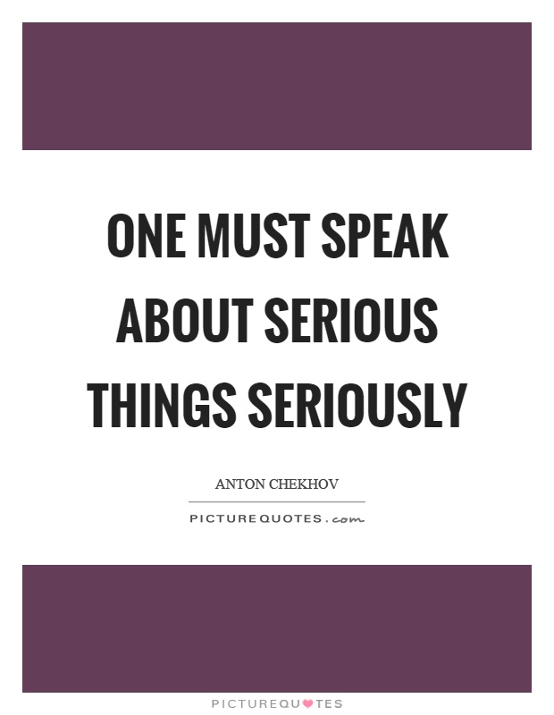 One must speak about serious things seriously Picture Quote #1