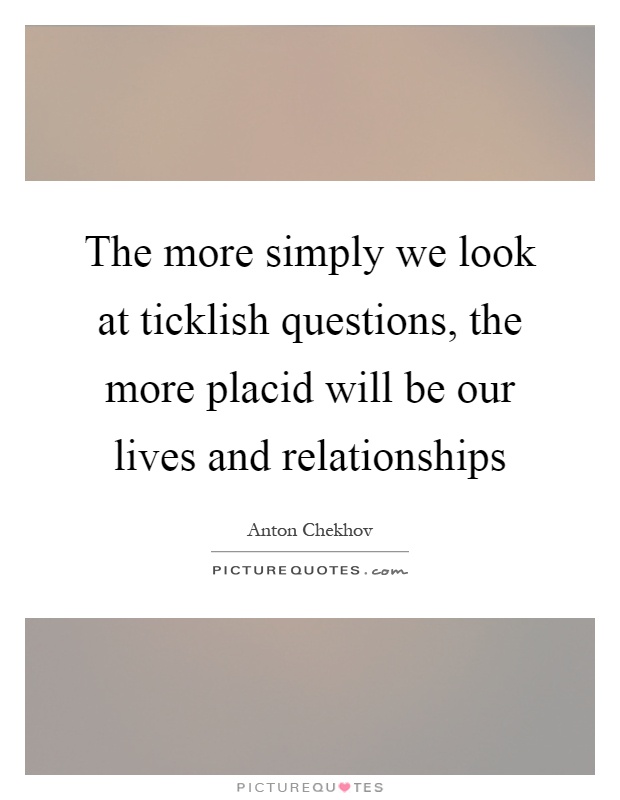 The more simply we look at ticklish questions, the more placid will be our lives and relationships Picture Quote #1