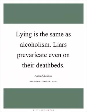 Lying is the same as alcoholism. Liars prevaricate even on their deathbeds Picture Quote #1