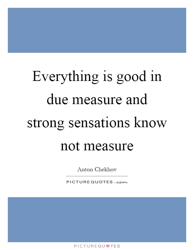 Everything is good in due measure and strong sensations know not measure Picture Quote #1