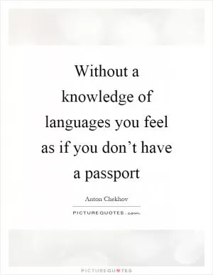 Without a knowledge of languages you feel as if you don’t have a passport Picture Quote #1