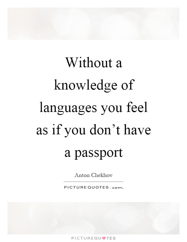 Without a knowledge of languages you feel as if you don't have a passport Picture Quote #1