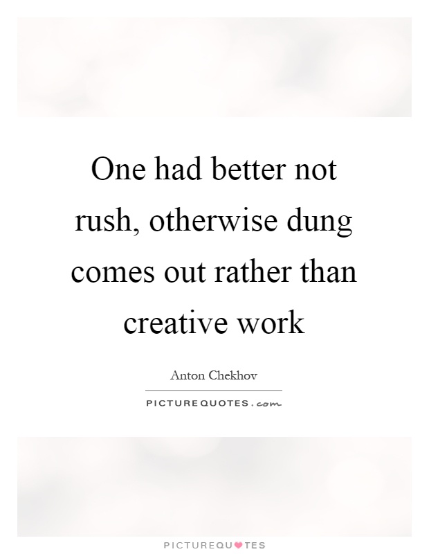 One had better not rush, otherwise dung comes out rather than creative work Picture Quote #1