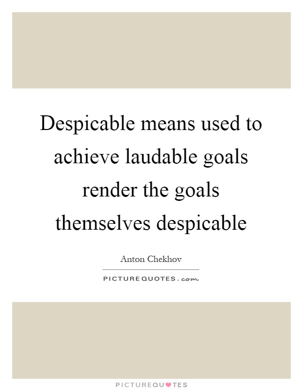 Despicable means used to achieve laudable goals render the goals themselves despicable Picture Quote #1