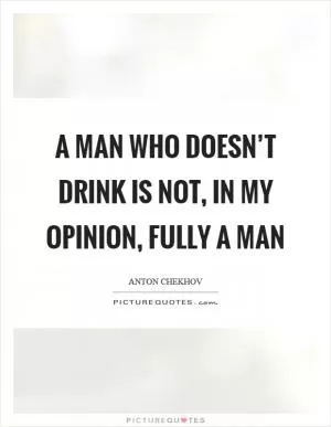 A man who doesn’t drink is not, in my opinion, fully a man Picture Quote #1
