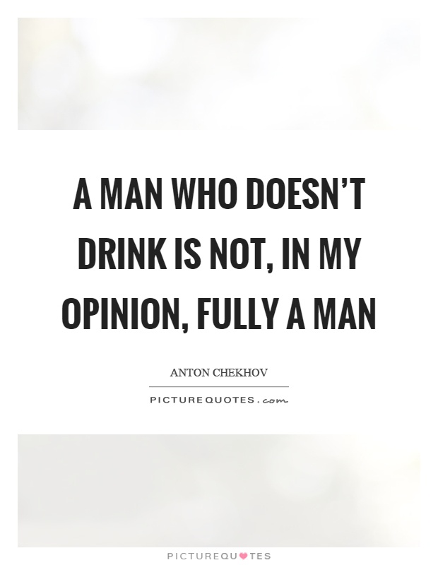 A man who doesn't drink is not, in my opinion, fully a man Picture Quote #1