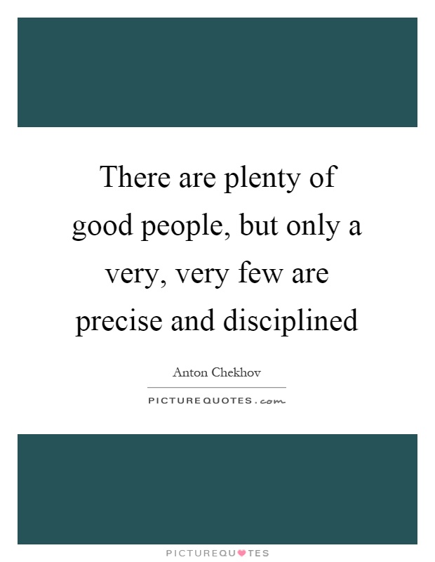 There are plenty of good people, but only a very, very few are precise and disciplined Picture Quote #1