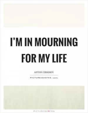 I’m in mourning for my life Picture Quote #1