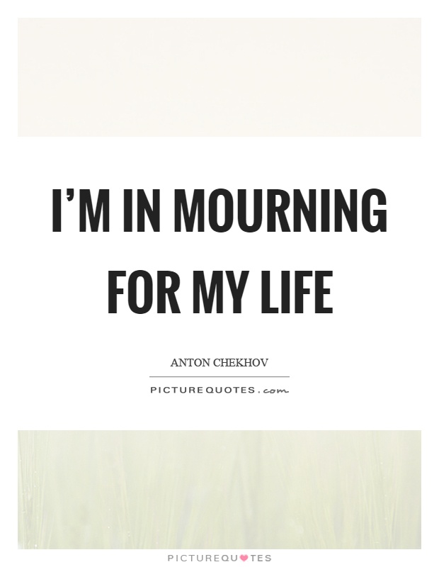 I'm in mourning for my life Picture Quote #1