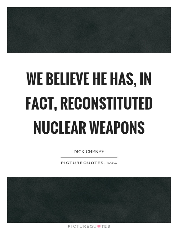 We believe he has, in fact, reconstituted nuclear weapons Picture Quote #1