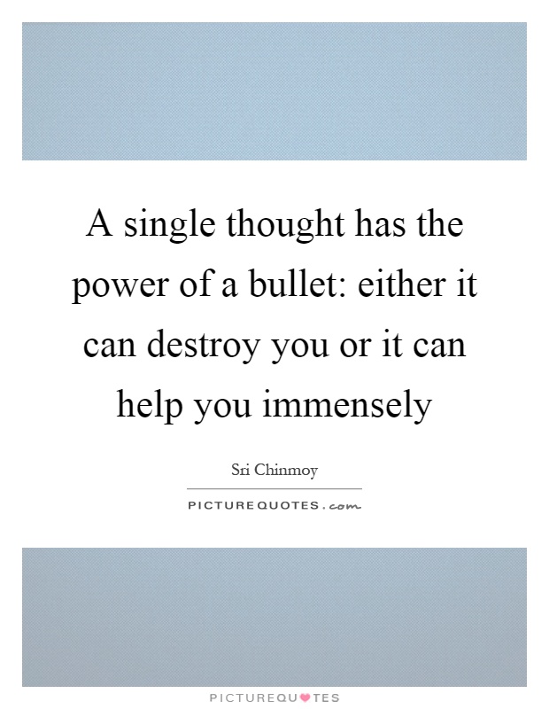 A single thought has the power of a bullet: either it can destroy you or it can help you immensely Picture Quote #1