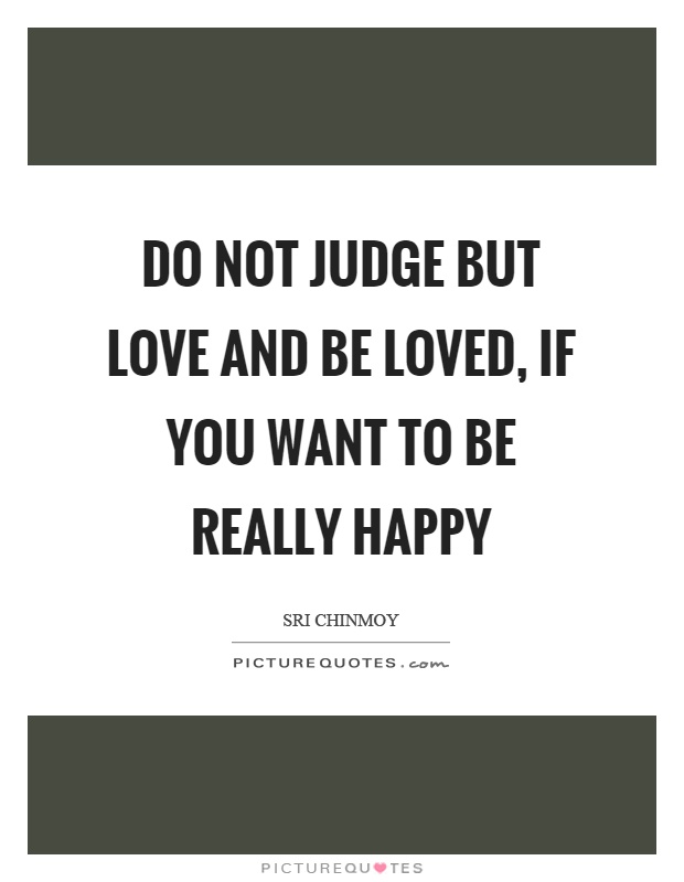 Do not judge but love and be loved, if you want to be really happy Picture Quote #1