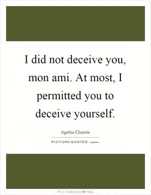 I did not deceive you, mon ami. At most, I permitted you to deceive yourself Picture Quote #1