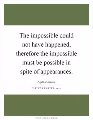 The impossible could not have happened, therefore the impossible must be possible in spite of appearances Picture Quote #1