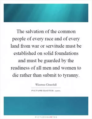 The salvation of the common people of every race and of every land from war or servitude must be established on solid foundations and must be guarded by the readiness of all men and women to die rather than submit to tyranny Picture Quote #1