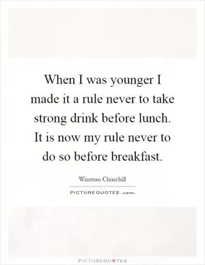 When I was younger I made it a rule never to take strong drink before lunch. It is now my rule never to do so before breakfast Picture Quote #1