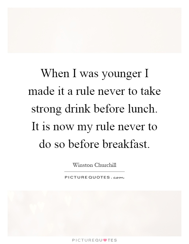 When I was younger I made it a rule never to take strong drink before lunch. It is now my rule never to do so before breakfast Picture Quote #1