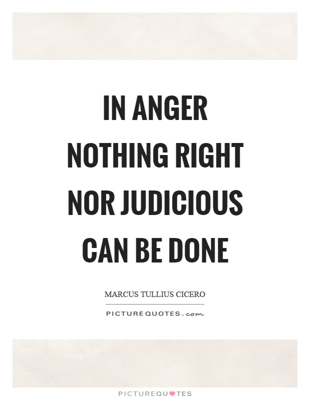 In anger nothing right nor judicious can be done Picture Quote #1
