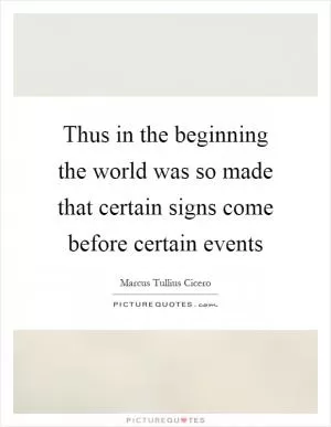 Thus in the beginning the world was so made that certain signs come before certain events Picture Quote #1