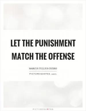Let the punishment match the offense Picture Quote #1