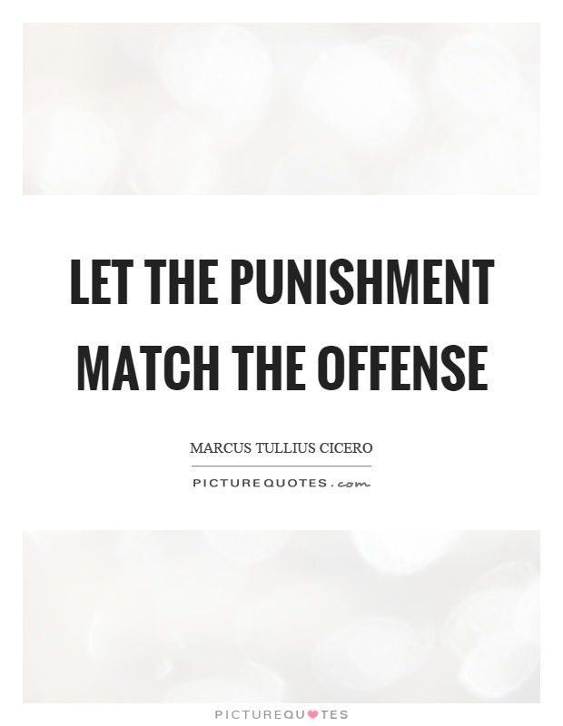 Let the punishment match the offense Picture Quote #1