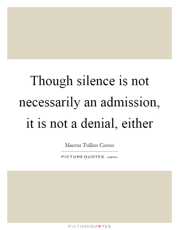 Though silence is not necessarily an admission, it is not a denial, either Picture Quote #1