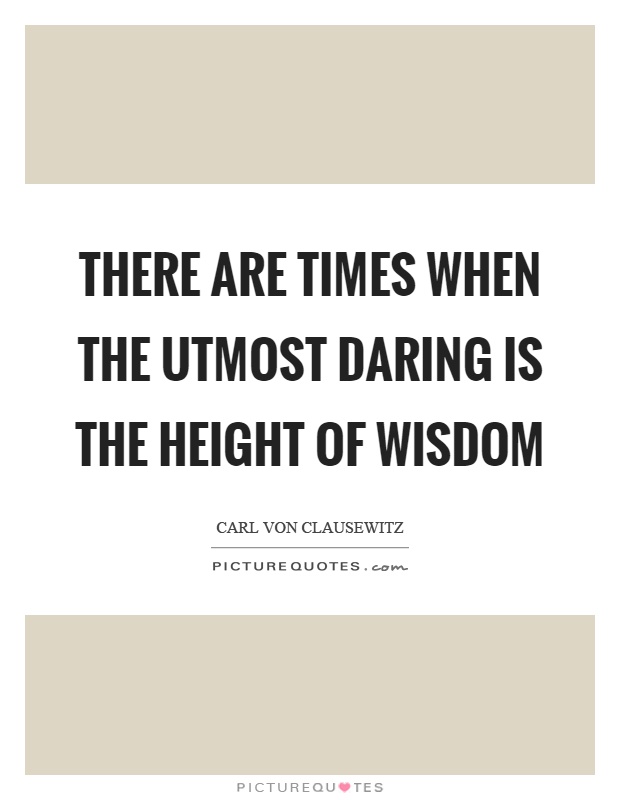 There are times when the utmost daring is the height of wisdom Picture Quote #1