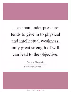 ... as man under pressure tends to give in to physical and intellectual weakness, only great strength of will can lead to the objective Picture Quote #1