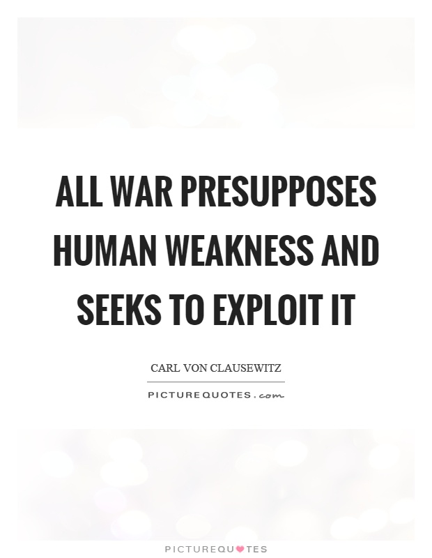All war presupposes human weakness and seeks to exploit it Picture Quote #1