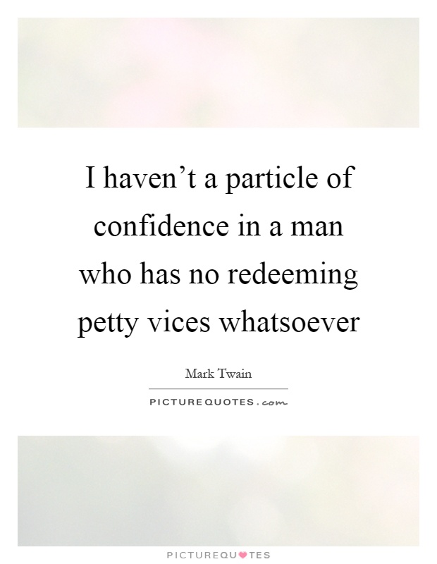I haven't a particle of confidence in a man who has no redeeming petty vices whatsoever Picture Quote #1