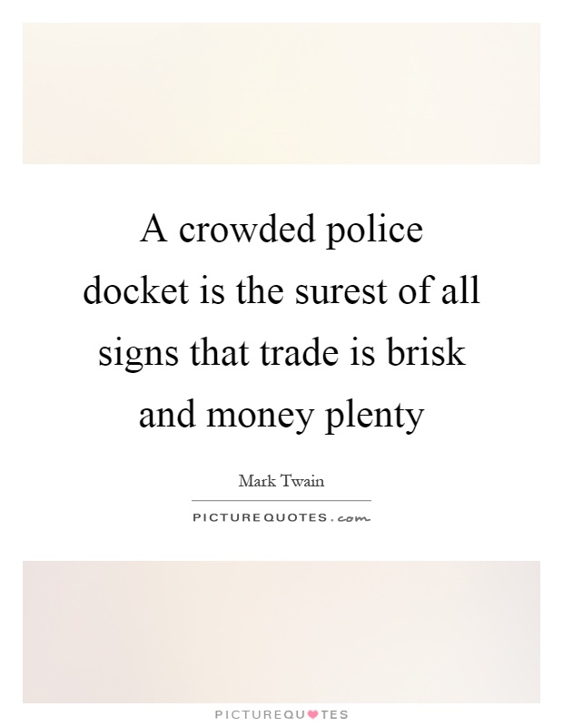 A crowded police docket is the surest of all signs that trade is brisk and money plenty Picture Quote #1