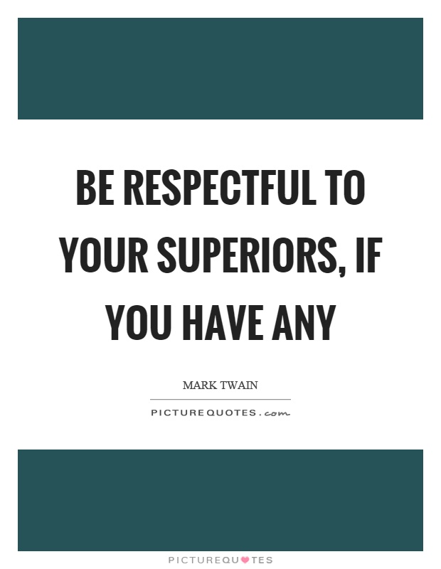 Be respectful to your superiors, if you have any Picture Quote #1