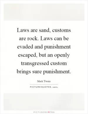 Laws are sand, customs are rock. Laws can be evaded and punishment escaped, but an openly transgressed custom brings sure punishment Picture Quote #1