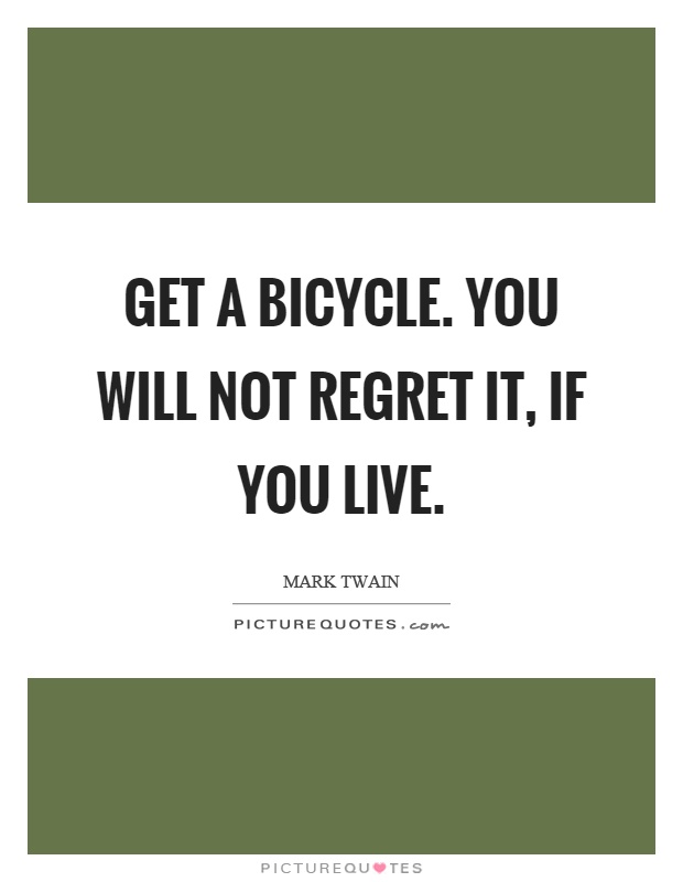 Get a bicycle. You will not regret it, if you live Picture Quote #1