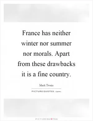 France has neither winter nor summer nor morals. Apart from these drawbacks it is a fine country Picture Quote #1