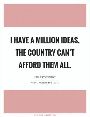 I have a million ideas. The country can’t afford them all Picture Quote #1